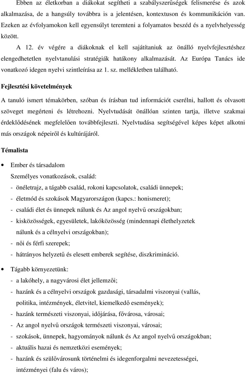 év végére a diákoknak el kell sajátítaniuk az önálló nyelvfejlesztéshez elengedhetetlen nyelvtanulási stratégiák hatákony alkalmazását. Az Európa Tanács ide vonatkozó idegen nyelvi szintleírása az 1.