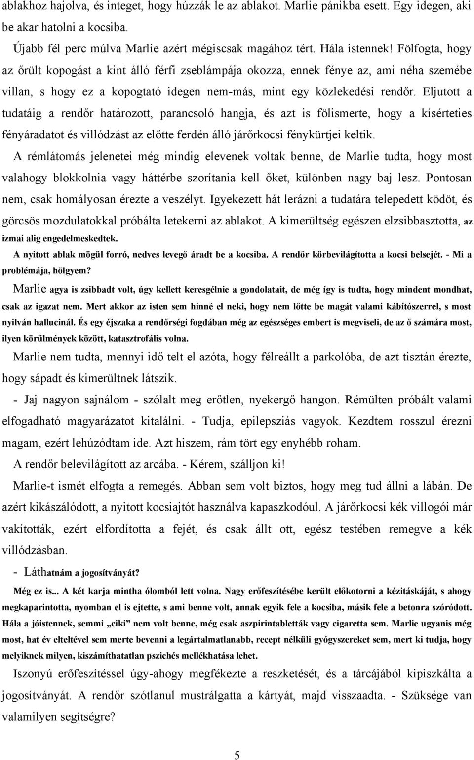 Eljutott a tudatáig a rendőr határozott, parancsoló hangja, és azt is fölismerte, hogy a kísérteties fényáradatot és villódzást az előtte ferdén álló járőrkocsi fénykürtjei keltik.