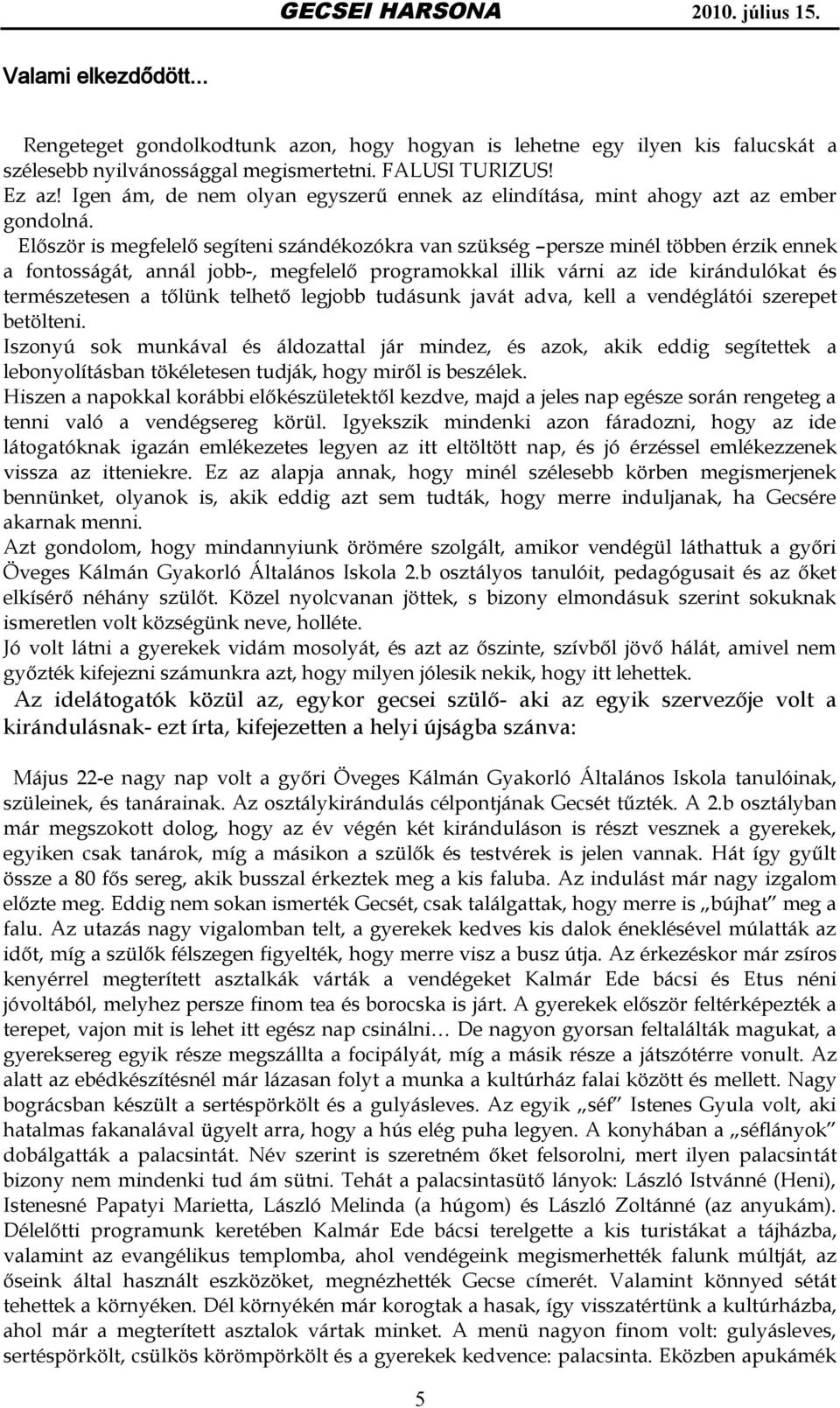 Először is megfelelő segíteni szándékozókra van szükség persze minél többen érzik ennek a fontosságát, annál jobb-, megfelelő programokkal illik várni az ide kirándulókat és természetesen a tőlünk