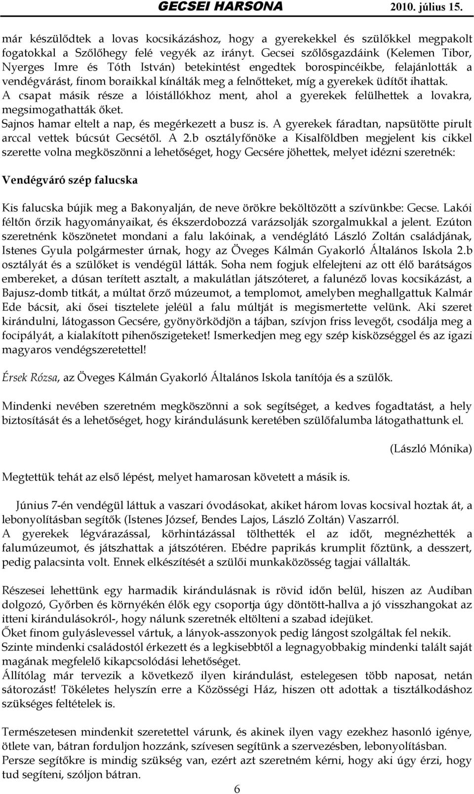 ihattak. A csapat másik része a lóistállókhoz ment, ahol a gyerekek felülhettek a lovakra, megsimogathatták őket. Sajnos hamar eltelt a nap, és megérkezett a busz is.