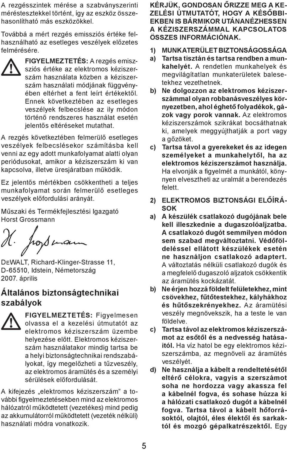 FIGYELMEZTETÉS: A rezgés emiszsziós értéke az elektromos kéziszerszám használata közben a kéziszerszám használati módjának függvényében eltérhet a fent leírt értékektől.