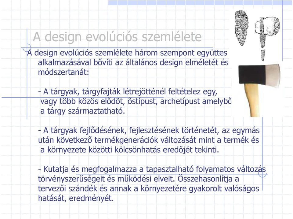 - A tárgyak fejlıdésének, fejlesztésének történetét, az egymás után következı termékgenerációk változását mint a termék és a környezete közötti kölcsönhatás eredıjét
