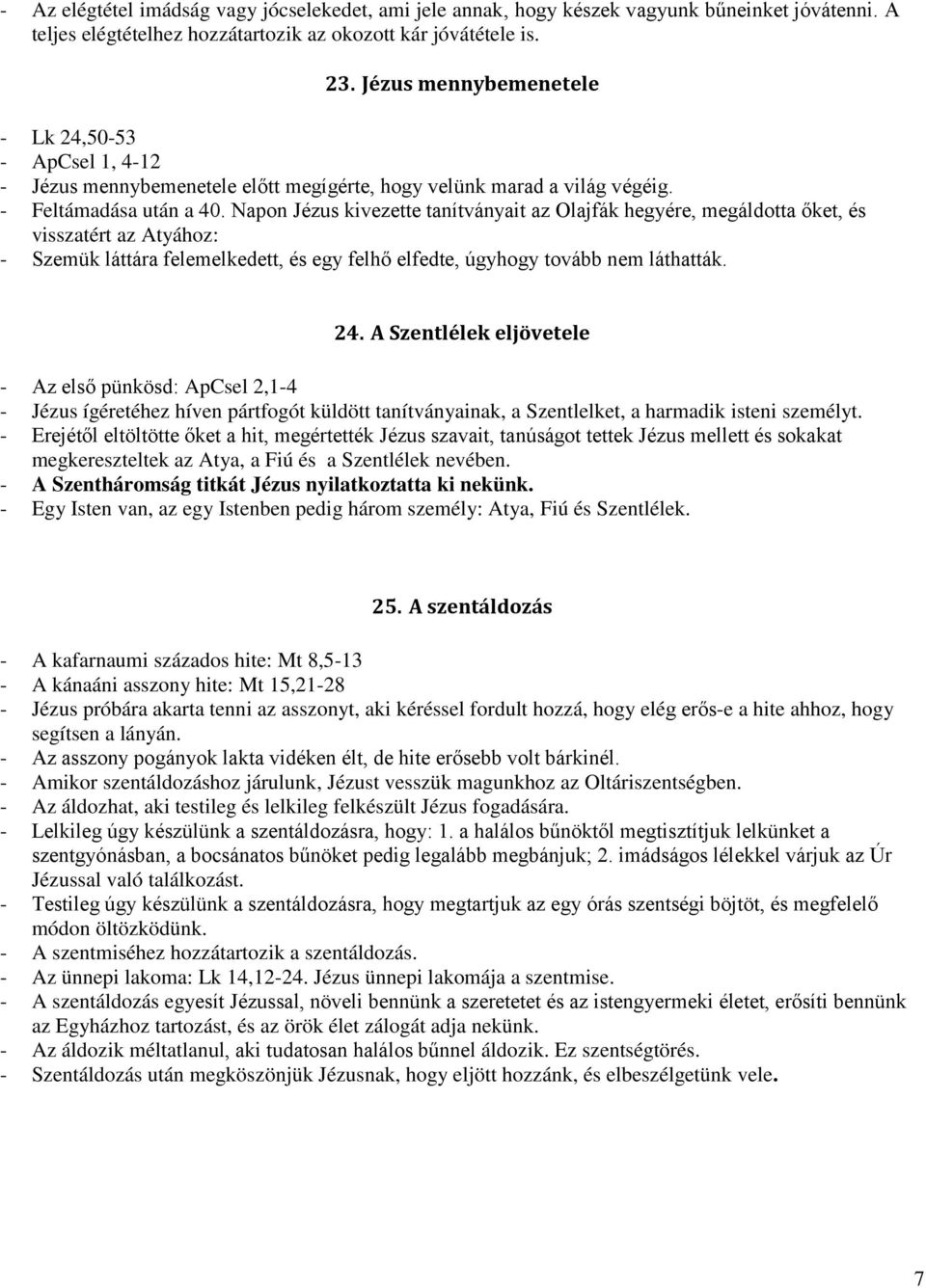 Napon Jézus kivezette tanítványait az Olajfák hegyére, megáldotta őket, és visszatért az Atyához: - Szemük láttára felemelkedett, és egy felhő elfedte, úgyhogy tovább nem láthatták. 24.