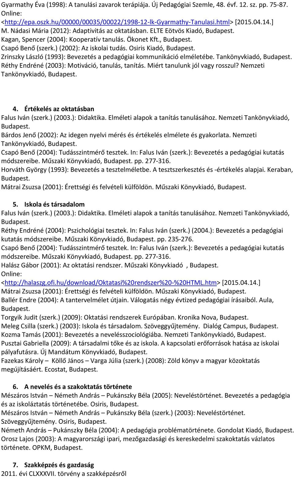 Osiris Kiadó, Zrinszky László (1993): Bevezetés a pedagógiai kommunikáció elméletébe. Tankönyvkiadó, Réthy Endréné (2003): Motiváció, tanulás, tanítás. Miért tanulunk jól vagy rosszul?