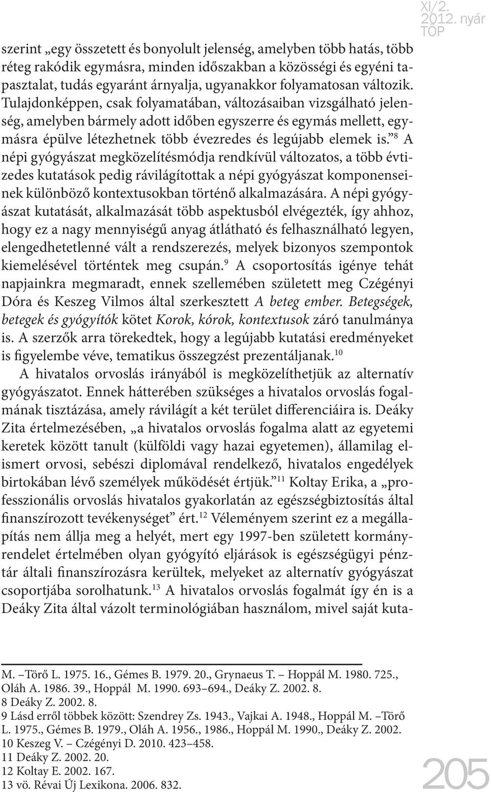 Tulajdonképpen, csak folyamatában, változásaiban vizsgálható jelenség, amelyben bármely adott időben egyszerre és egymás mellett, egymásra épülve létezhetnek több évezredes és legújabb elemek is.