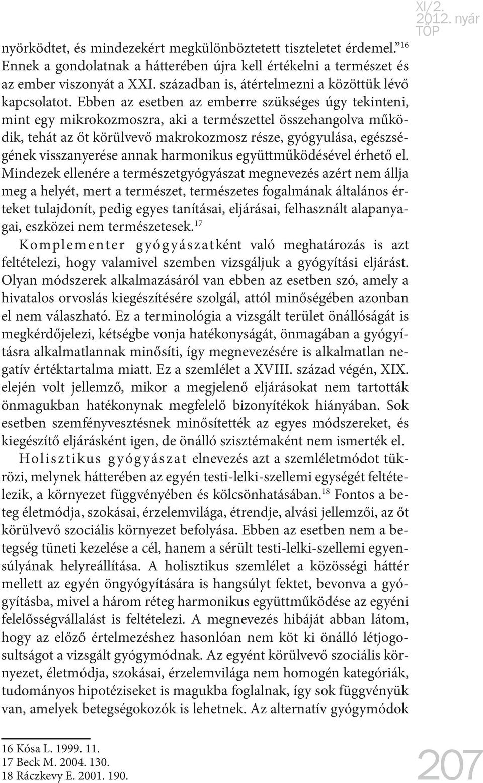 Ebben az esetben az emberre szükséges úgy tekinteni, mint egy mikrokozmoszra, aki a természettel összehangolva működik, tehát az őt körülvevő makrokozmosz része, gyógyulása, egészségének