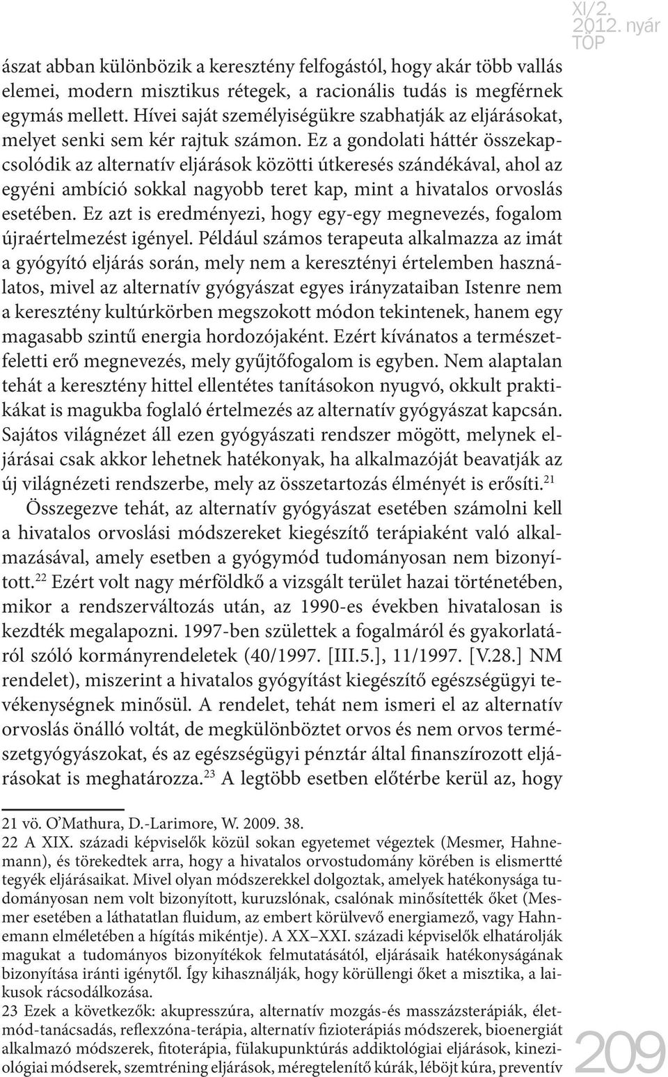 Ez a gondolati háttér összekapcsolódik az alternatív eljárások közötti útkeresés szándékával, ahol az egyéni ambíció sokkal nagyobb teret kap, mint a hivatalos orvoslás esetében.