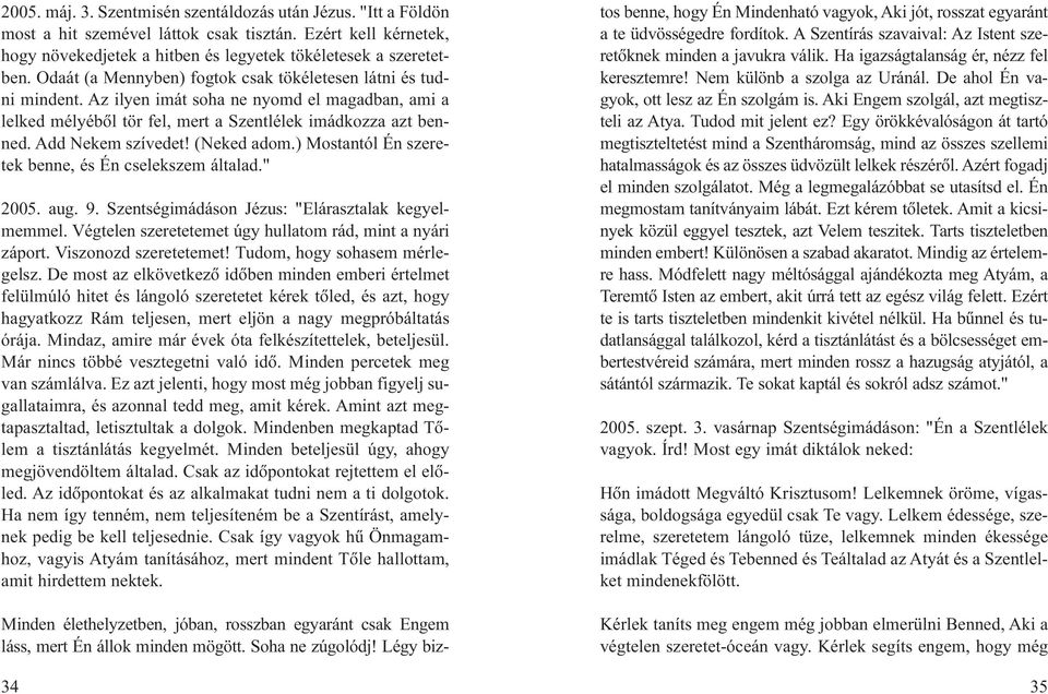 (Neked adom.) Mostantól Én szeretek benne, és Én cselekszem általad." 2005. aug. 9. Szentségimádáson Jézus: "Elárasztalak kegyelmemmel. Végtelen szeretetemet úgy hullatom rád, mint a nyári záport.