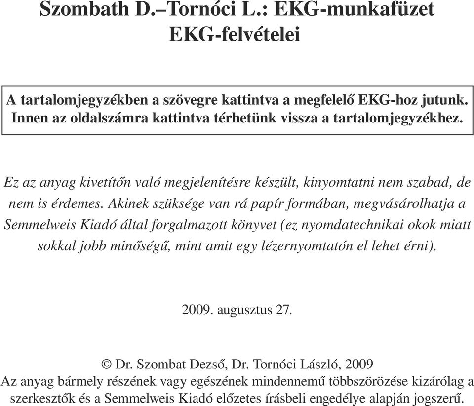 Akinek szüksége van rá papír formában, megvásárolhatja a Semmelweis Kiadó által forgalmazott könyvet (ez nyomdatechnikai okok miatt sokkal jobb minőségű, mint amit egy