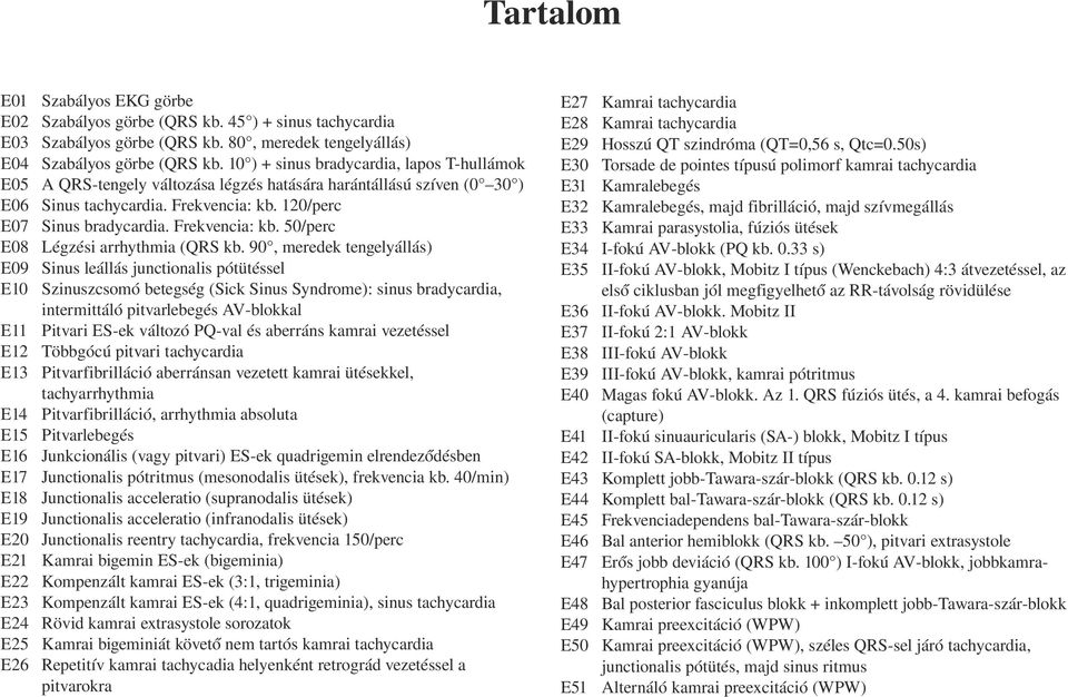 10 ) + sinus bradycardia, lapos T-hullámok A QRS-tengely változása légzés hatására harántállású szíven (0 30 ) Sinus tachycardia. Frekvencia: kb. 120/perc Sinus bradycardia. Frekvencia: kb. 50/perc Légzési arrhythmia (QRS kb.