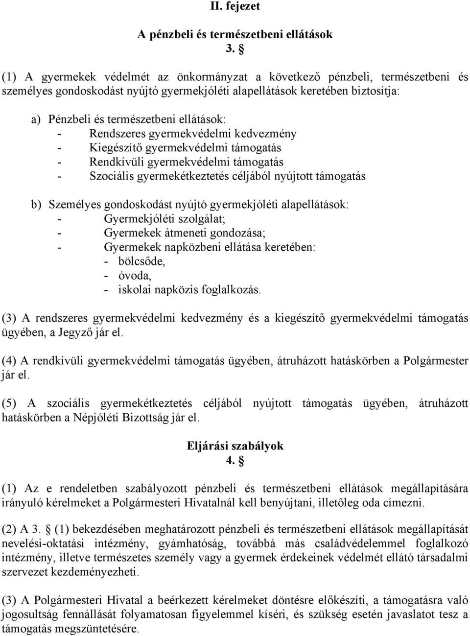 - Rendszeres gyermekvédelmi kedvezmény - Kiegészítő gyermekvédelmi támogatás - Rendkívüli gyermekvédelmi támogatás - Szociális gyermekétkeztetés céljából nyújtott támogatás b) Személyes gondoskodást