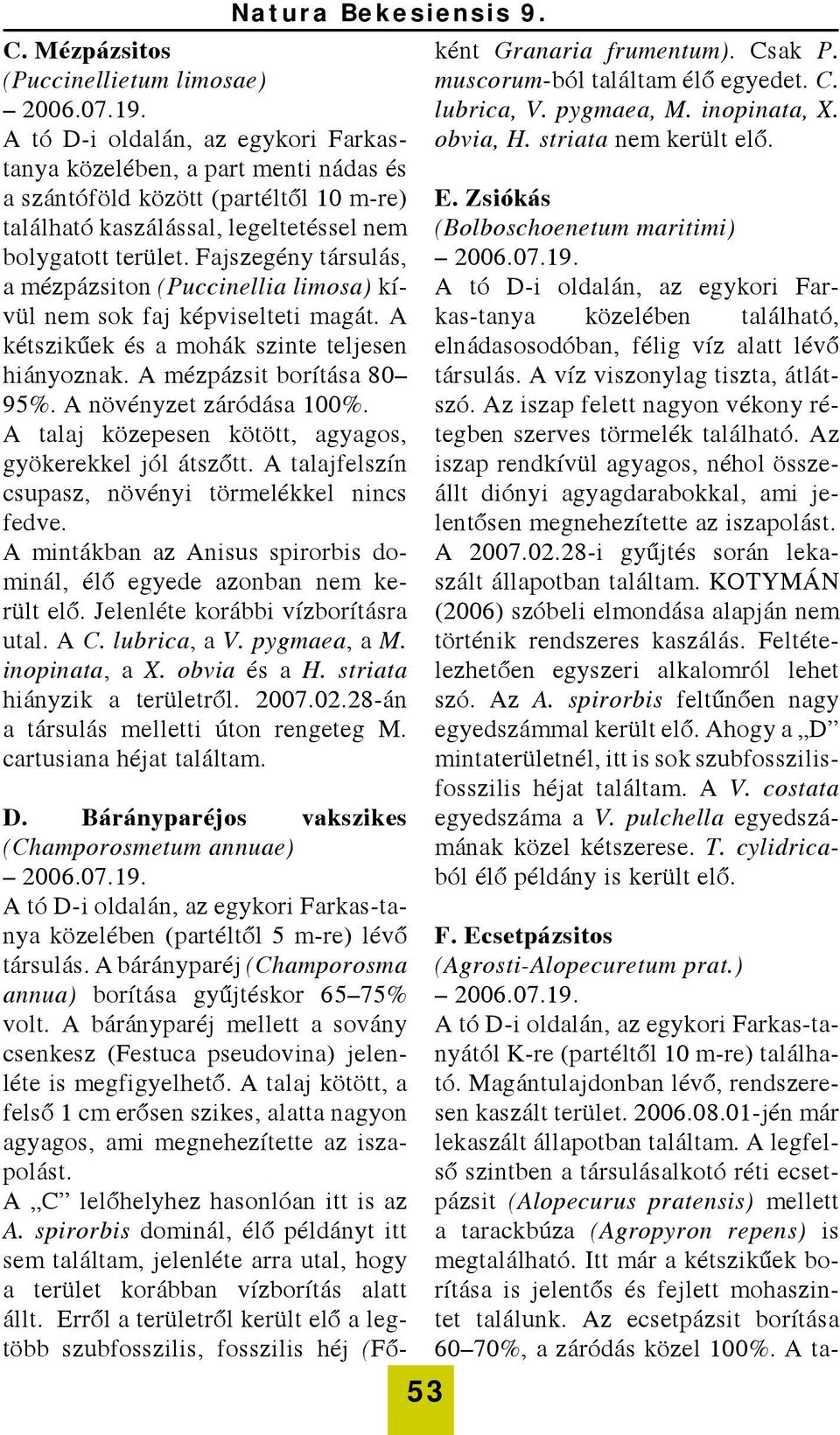 Fajszegény társulás, a mézpázsiton (Puccinellia limosa) kívül nem sok faj képviselteti magát. A kétszikűek és a mohák szinte teljesen hiányoznak. A mézpázsit borítása 80 95%.