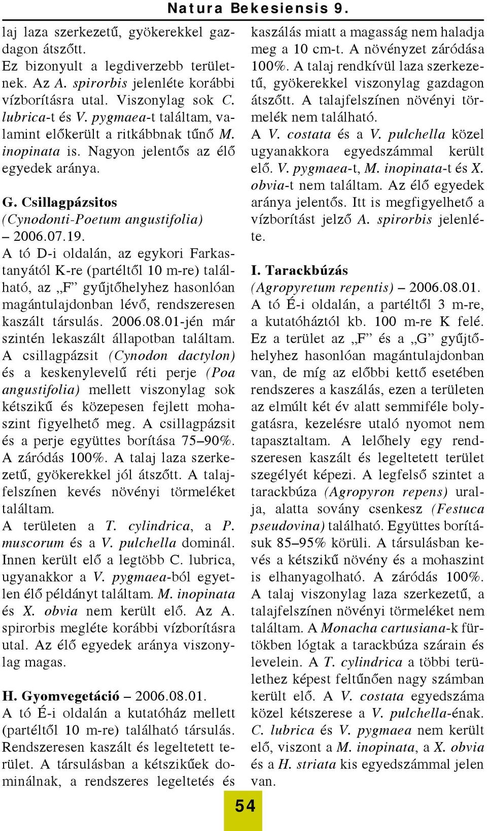 A tó D-i oldalán, az egykori Farkastanyától K-re (partéltől 10 m-re) található, az F gyűjtőhelyhez hasonlóan magántulajdonban lévő, rendszeresen kaszált társulás. 2006.08.