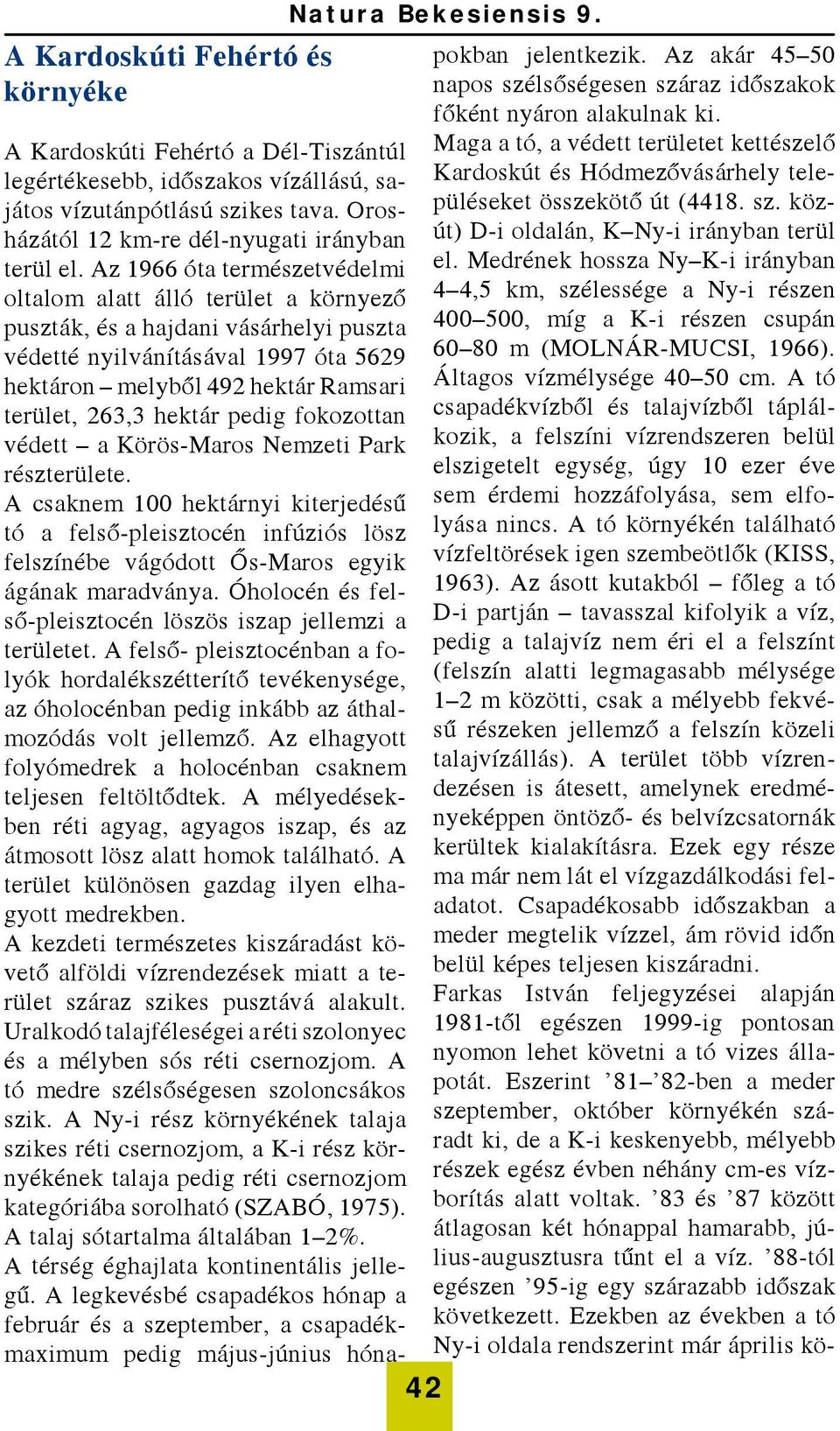 Az 1966 óta természetvédelmi oltalom alatt álló terület a környező puszták, és a hajdani vásárhelyi puszta védetté nyilvánításával 1997 óta 5629 hektáron melyből 492 hektár Ramsari terület, 263,3