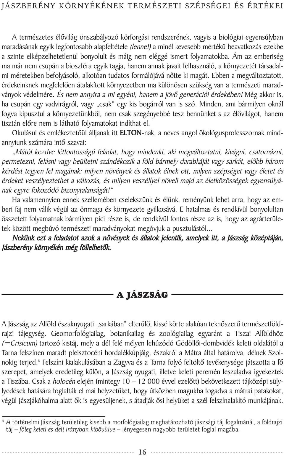 Ám az emberiség ma már nem csupán a bioszféra egyik tagja, hanem annak javait felhasználó, a környezetét társadalmi méretekben befolyásoló, alkotóan tudatos formálójává nõtte ki magát.