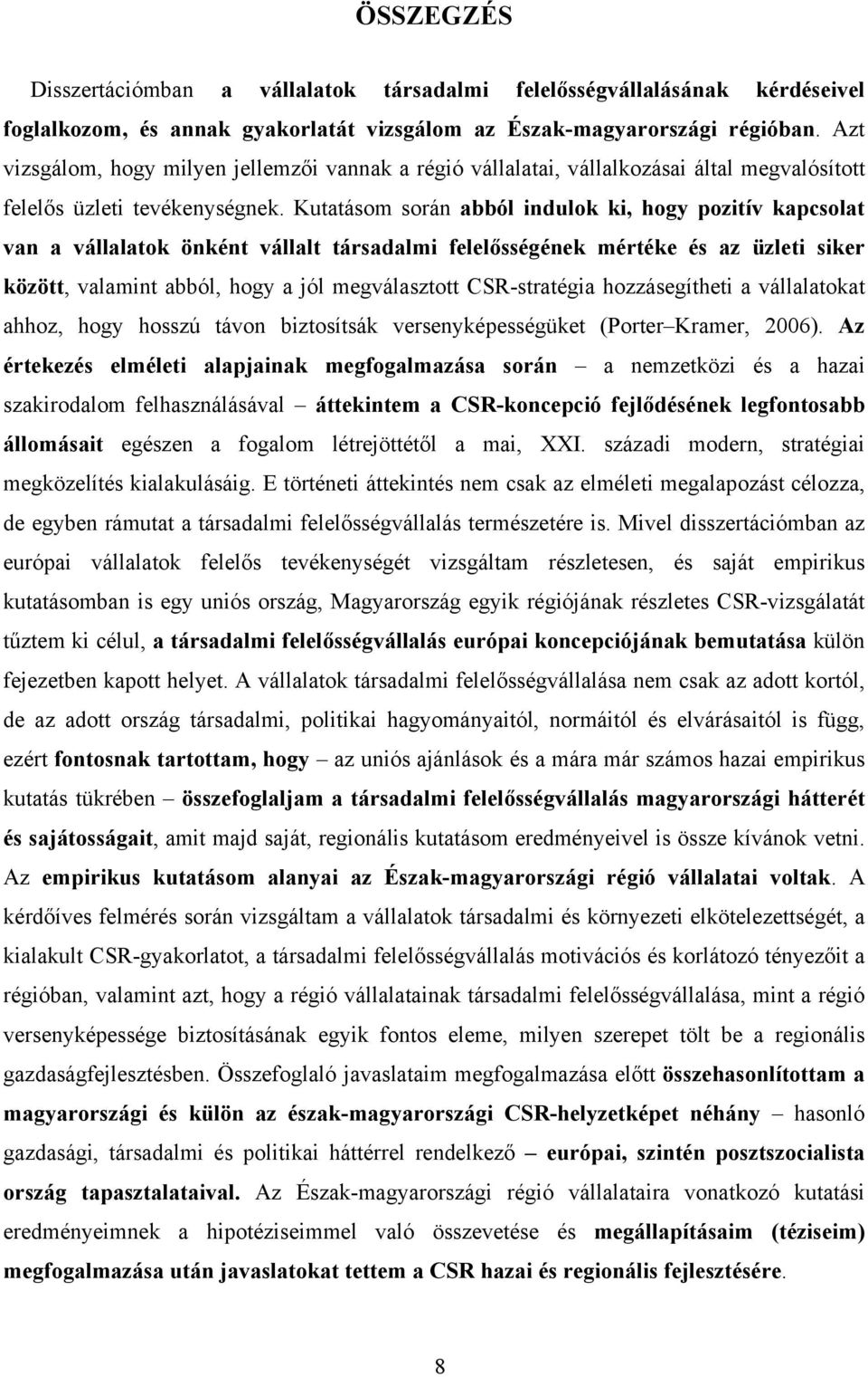 Kutatásom során abból indulok ki, hogy pozitív kapcsolat van a vállalatok önként vállalt társadalmi felelősségének mértéke és az üzleti siker között, valamint abból, hogy a jól megválasztott