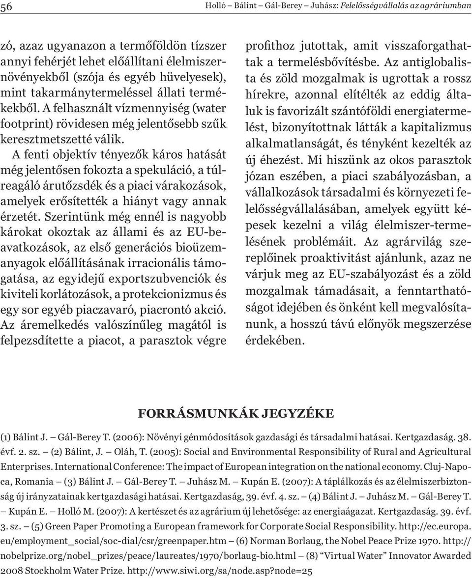 A fenti objektív tényezők káros hatását még jelentősen fokozta a spekuláció, a túlreagáló árutőzsdék és a piaci várakozások, amelyek erősítették a hiányt vagy annak érzetét.