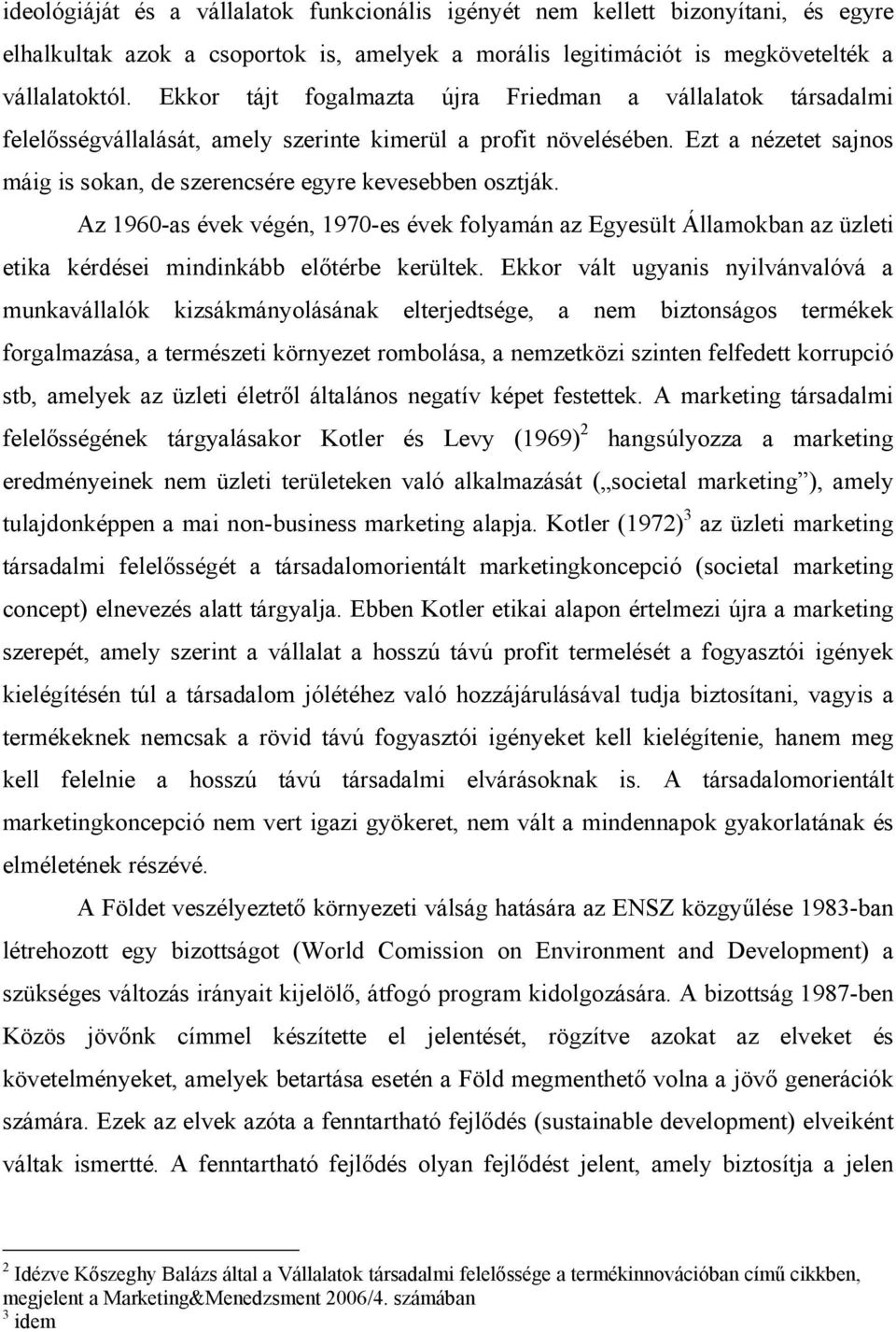 Ezt a nézetet sajnos máig is sokan, de szerencsére egyre kevesebben osztják. Az 1960-as évek végén, 1970-es évek folyamán az Egyesült Államokban az üzleti etika kérdései mindinkább előtérbe kerültek.