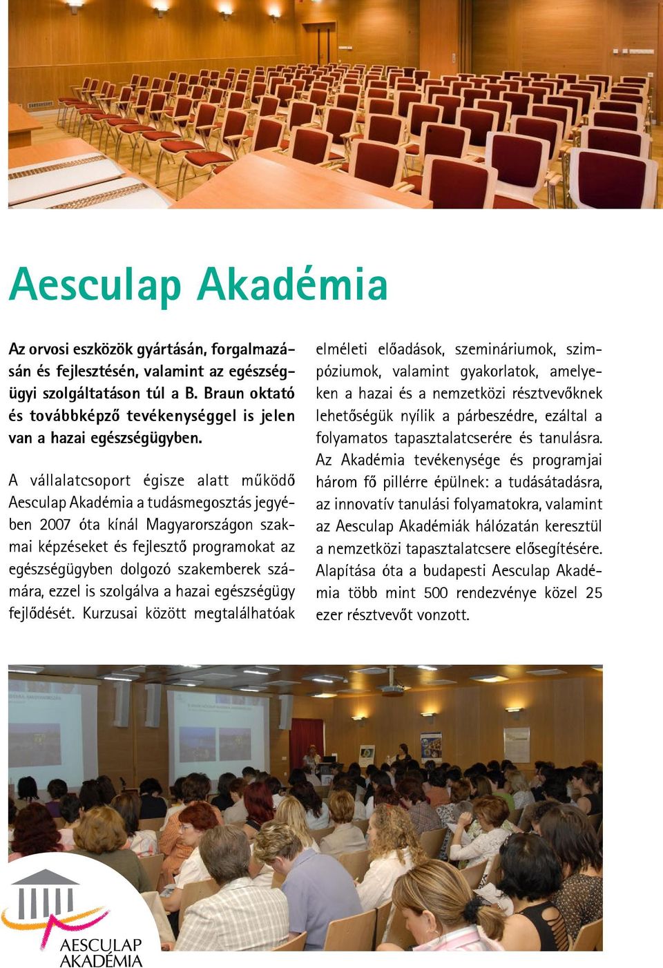 A vállalatcsoport égisze alatt működő Aesculap Akadémia a tudásmegosztás jegyében 2007 óta kínál Magyarországon szakmai képzéseket és fejlesztő programokat az egészségügyben dolgozó szakemberek