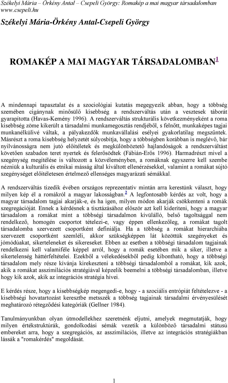 A rendszerváltás strukturális következményeként a roma kisebbség zöme kikerült a társadalmi munkamegosztás rendjéből, s felnőtt, munkaképes tagjai munkanélkülivé váltak, a pályakezdők munkavállalási