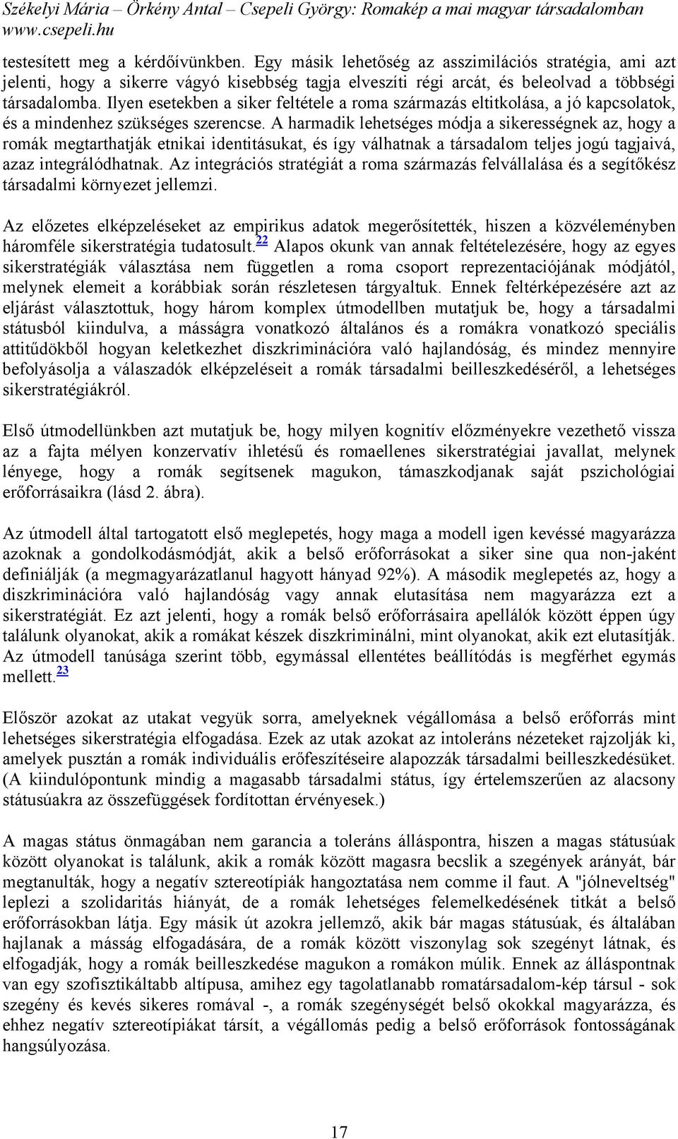 A harmadik lehetséges módja a sikerességnek az, hogy a romák megtarthatják etnikai identitásukat, és így válhatnak a társadalom teljes jogú tagjaivá, azaz integrálódhatnak.