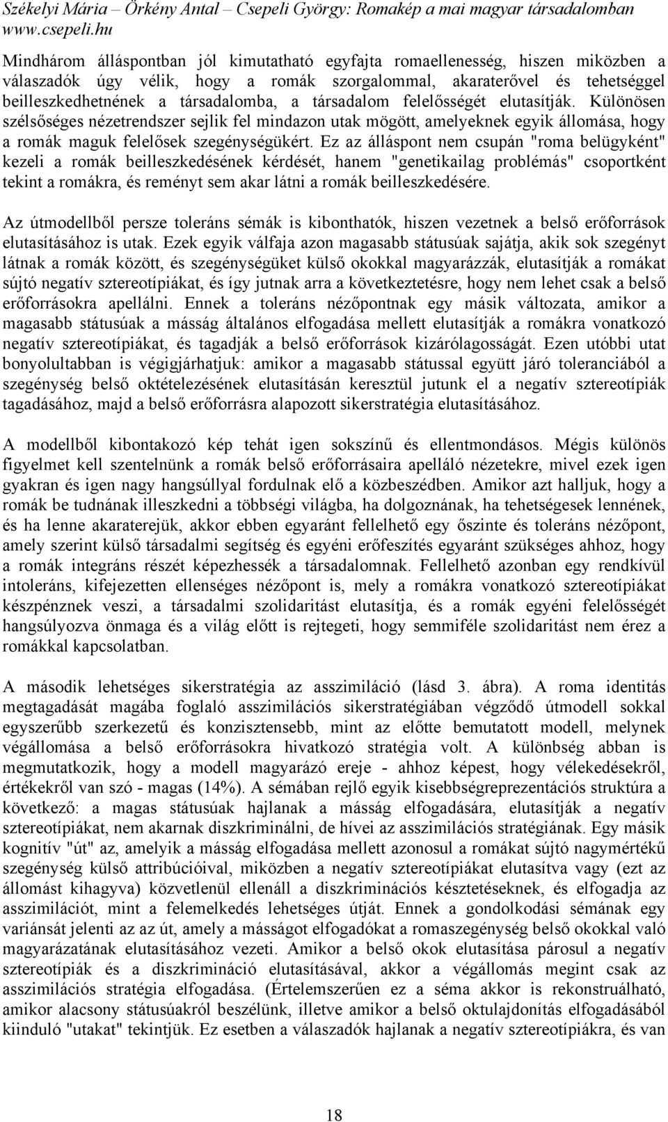 Ez az álláspont nem csupán "roma belügyként" kezeli a romák beilleszkedésének kérdését, hanem "genetikailag problémás" csoportként tekint a romákra, és reményt sem akar látni a romák beilleszkedésére.