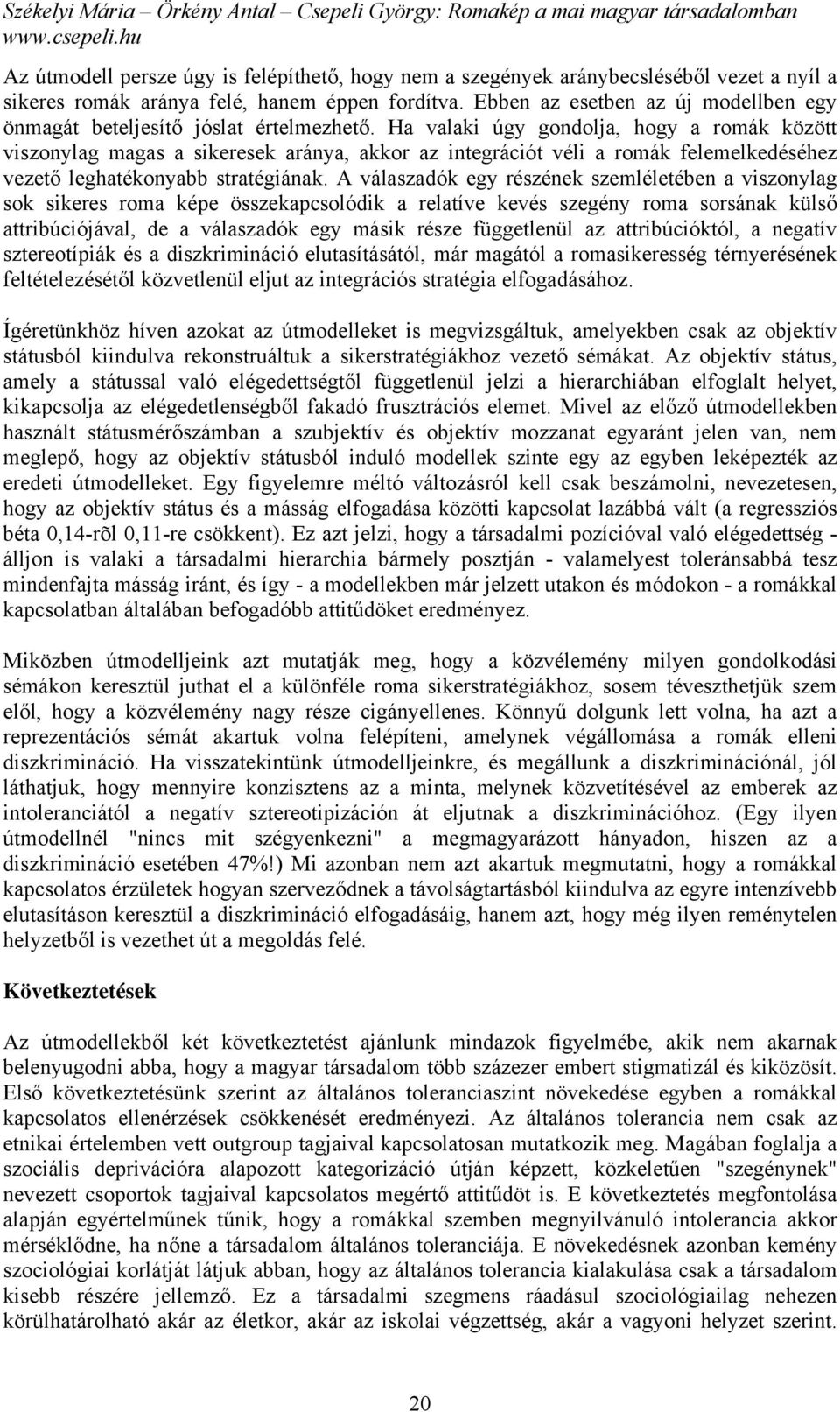 Ha valaki úgy gondolja, hogy a romák között viszonylag magas a sikeresek aránya, akkor az integrációt véli a romák felemelkedéséhez vezető leghatékonyabb stratégiának.