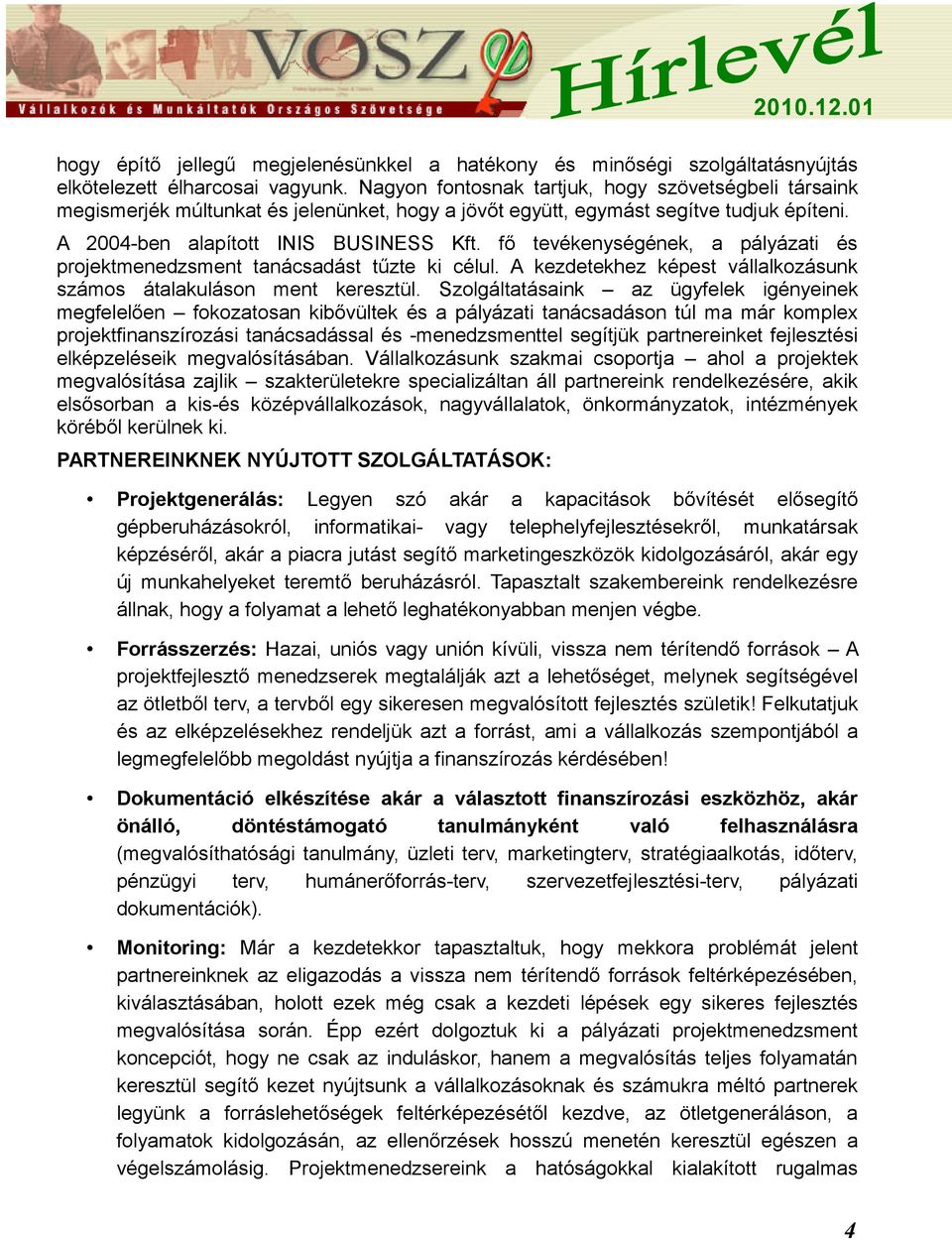 fő tevékenységének, a pályázati és projektmenedzsment tanácsadást tűzte ki célul. A kezdetekhez képest vállalkozásunk számos átalakuláson ment keresztül.