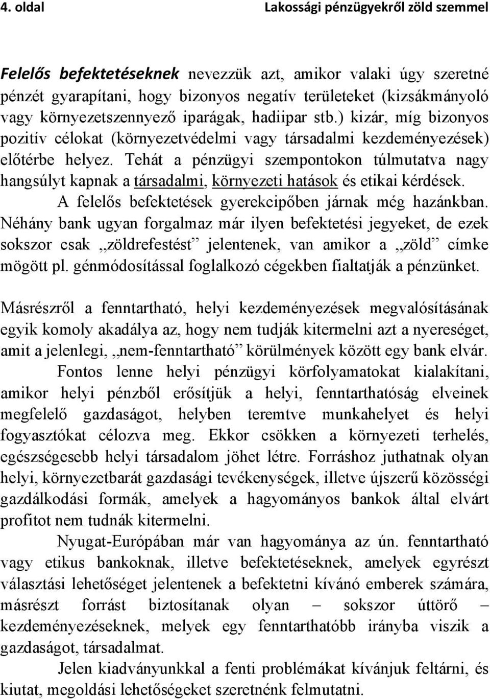 Tehát a pénzügyi szempontokon túlmutatva nagy hangsúlyt kapnak a társadalmi, környezeti hatások és etikai kérdések. A felelős befektetések gyerekcipőben járnak még hazánkban.