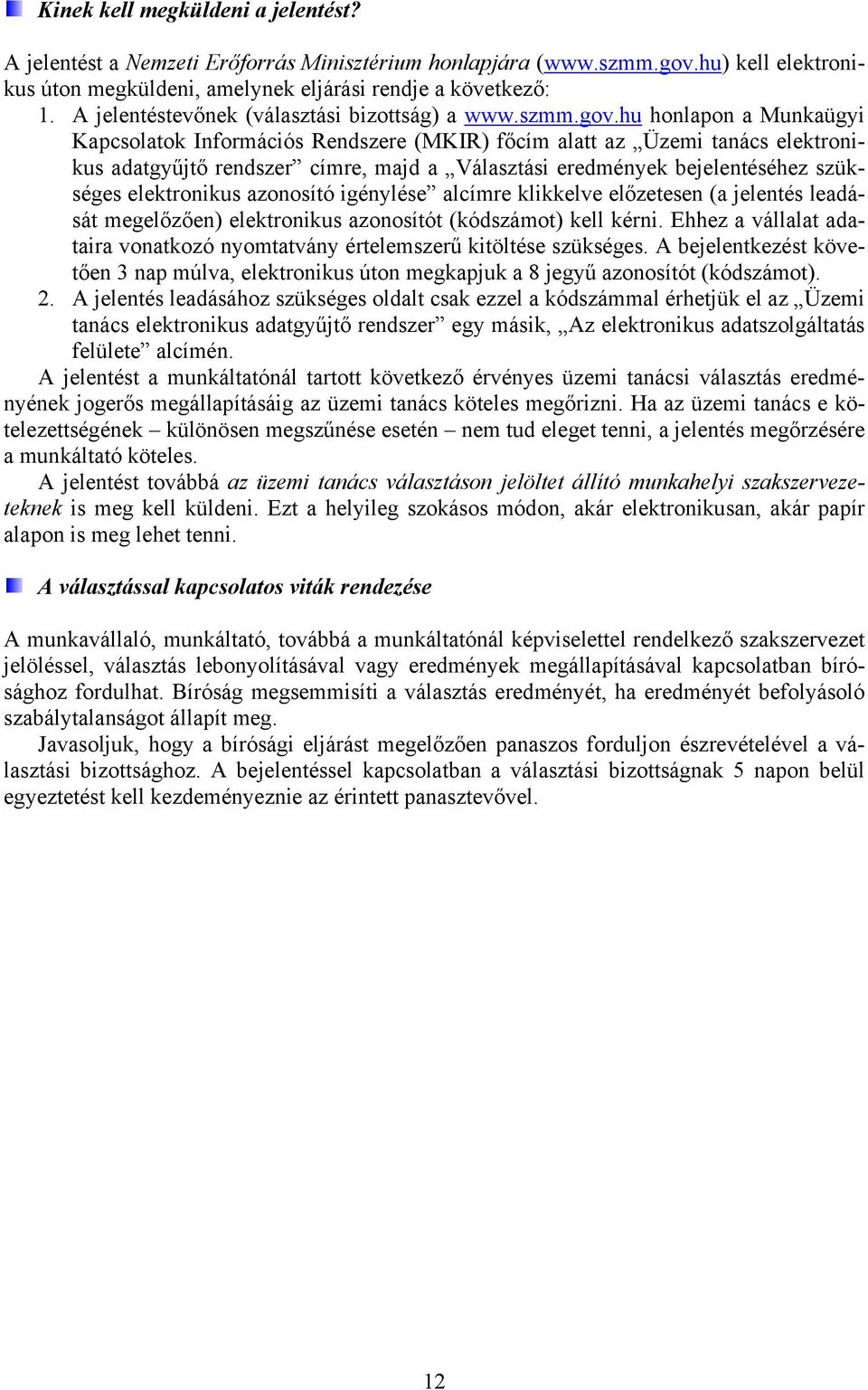 hu honlapon a Munkaügyi Kapcsolatok Információs Rendszere (MKIR) főcím alatt az Üzemi tanács elektronikus adatgyűjtő rendszer címre, majd a Választási eredmények bejelentéséhez szükséges elektronikus