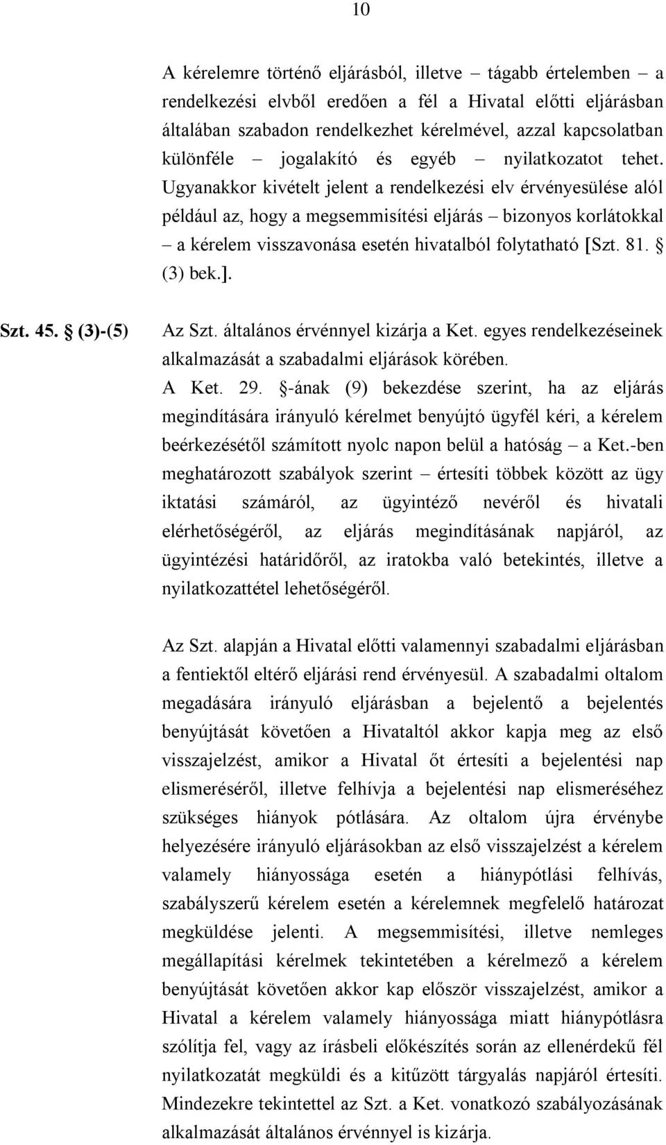 Ugyanakkor kivételt jelent a rendelkezési elv érvényesülése alól például az, hogy a megsemmisítési eljárás bizonyos korlátokkal a kérelem visszavonása esetén hivatalból folytatható Szt. 81. (3) bek.