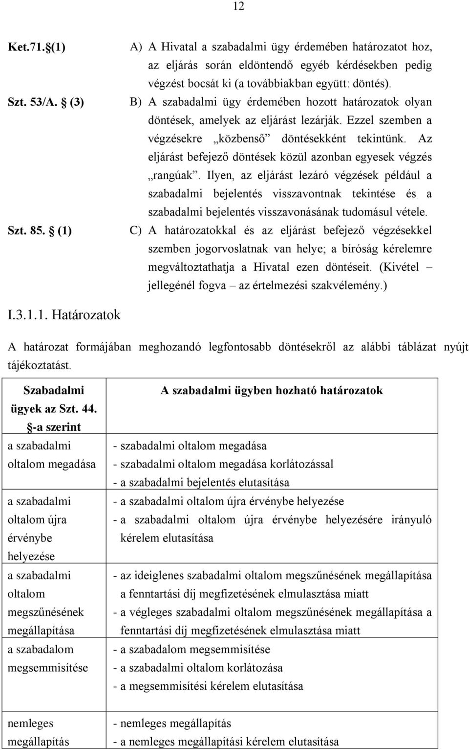 B) A szabadalmi ügy érdemében hozott határozatok olyan döntések, amelyek az eljárást lezárják. Ezzel szemben a végzésekre közbenső döntésekként tekintünk.