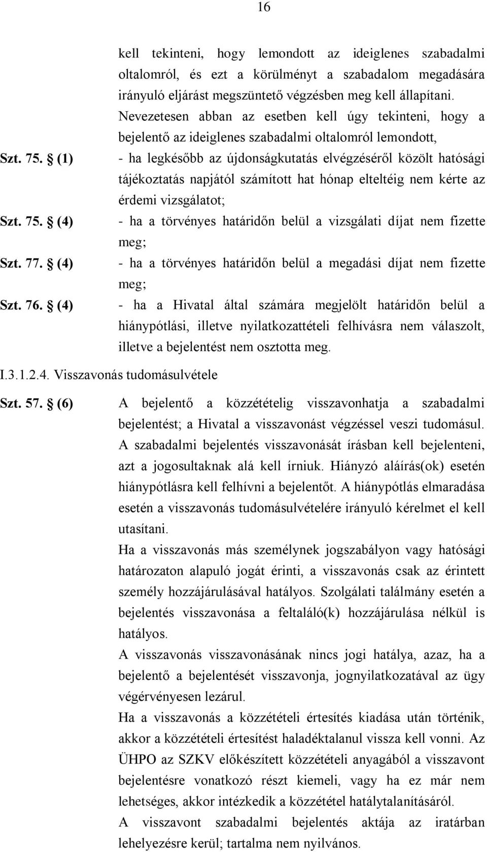 Nevezetesen abban az esetben kell úgy tekinteni, hogy a bejelentő az ideiglenes szabadalmi oltalomról lemondott, - ha legkésőbb az újdonságkutatás elvégzéséről közölt hatósági tájékoztatás napjától