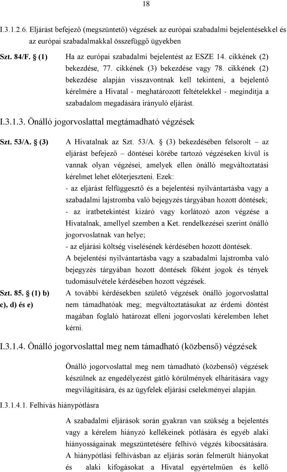 cikkének (2) bekezdése alapján visszavontnak kell tekinteni, a bejelentő kérelmére a Hivatal - meghatározott feltételekkel - megindítja a szabadalom megadására irányuló eljárást. I.3.