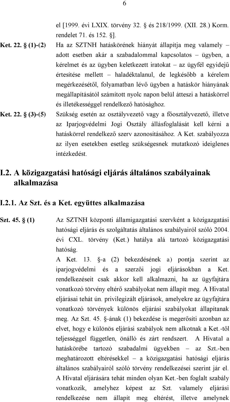 mellett haladéktalanul, de legkésőbb a kérelem megérkezésétől, folyamatban lévő ügyben a hatáskör hiányának megállapításától számított nyolc napon belül átteszi a hatáskörrel és illetékességgel