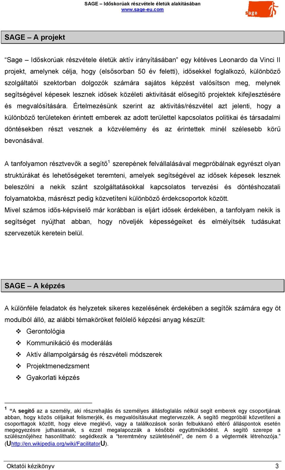 Értelmezésünk szerint az aktivitás/részvétel azt jelenti, hogy a különböző területeken érintett emberek az adott területtel kapcsolatos politikai és társadalmi döntésekben részt vesznek a közvélemény