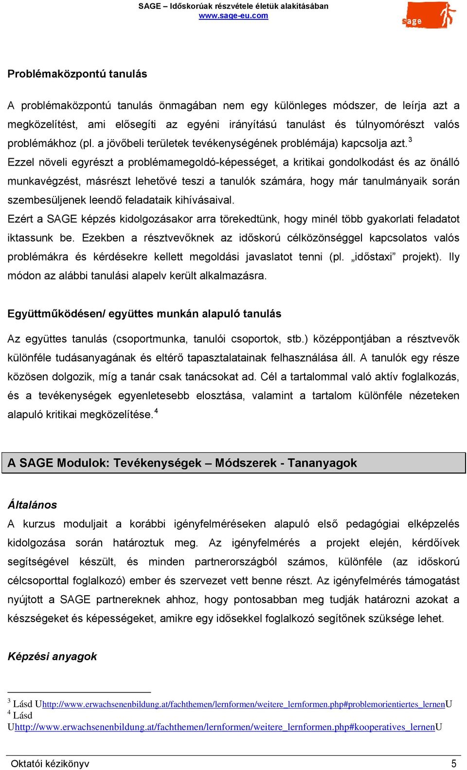 3 Ezzel növeli egyrészt a problémamegoldó-képességet, a kritikai gondolkodást és az önálló munkavégzést, másrészt lehetővé teszi a tanulók számára, hogy már tanulmányaik során szembesüljenek leendő