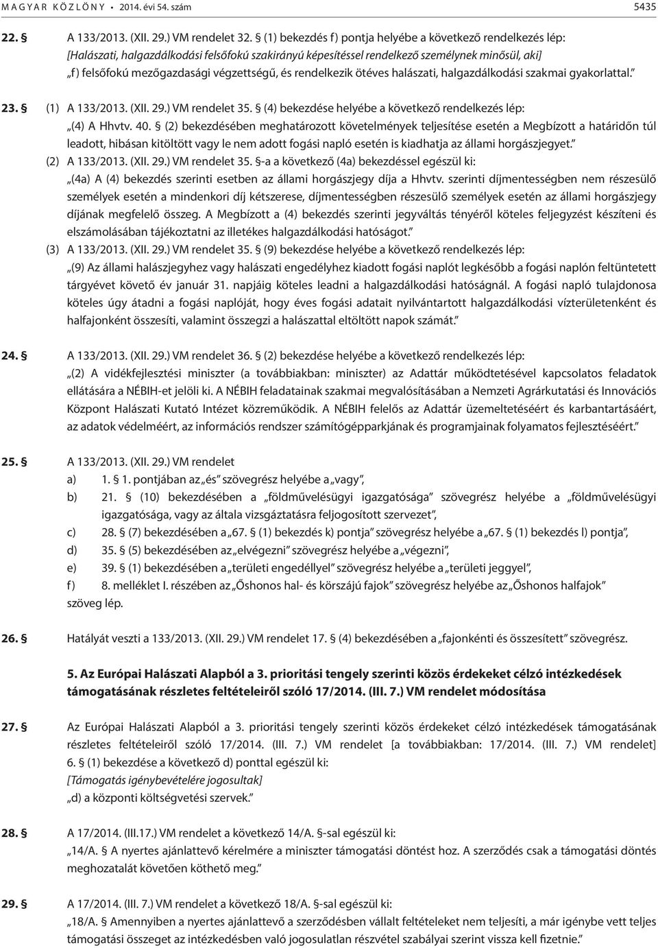 és rendelkezik ötéves halászati, halgazdálkodási szakmai gyakorlattal. 23. (1) A 133/2013. (XII. 29.) VM rendelet 35. (4) bekezdése helyébe a következő rendelkezés lép: (4) A Hhvtv. 40.