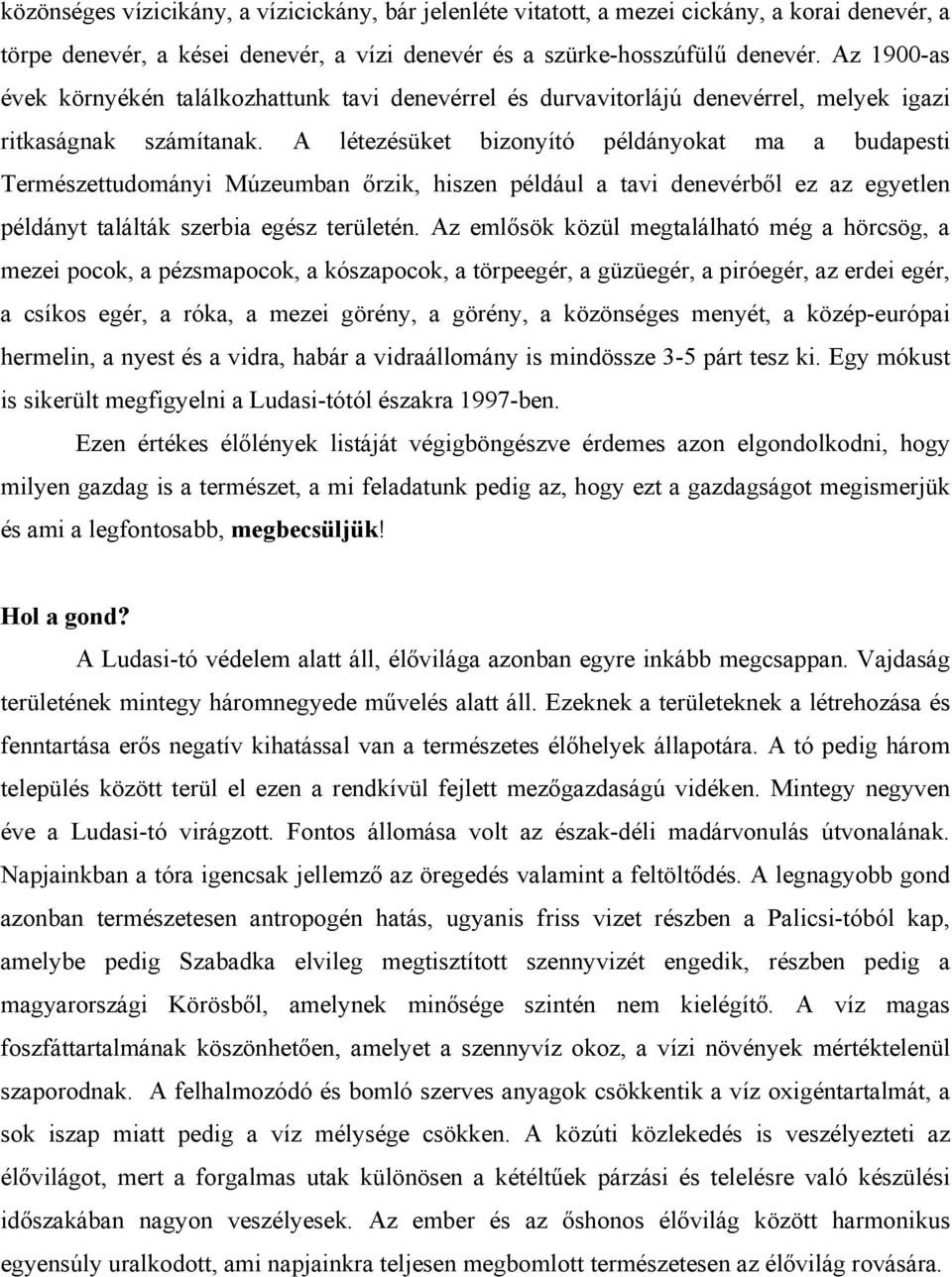 A létezésüket bizonyító példányokat ma a budapesti Természettudományi Múzeumban őrzik, hiszen például a tavi denevérből ez az egyetlen példányt találták szerbia egész területén.