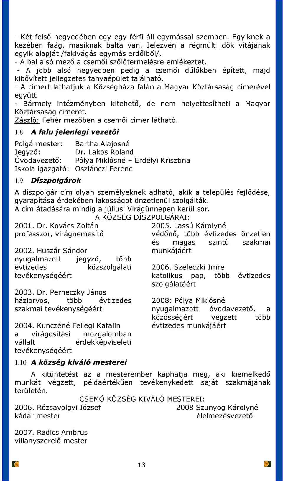 - A címert láthatjuk a Községháza falán a Magyar Köztársaság címerével együtt - Bármely intézményben kitehető, de nem helyettesítheti a Magyar Köztársaság címerét.