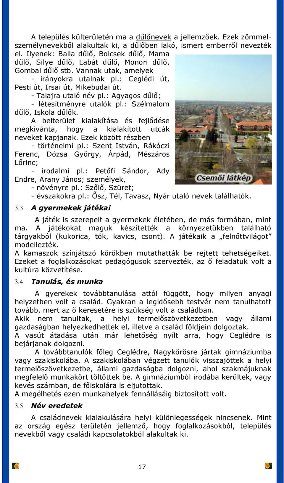 - Talajra utaló név pl.: Agyagos dűlő; - létesítményre utalók pl.: Szélmalom dűlő, Iskola dűlők. A belterület kialakítása és fejlődése megkívánta, hogy a kialakított utcák neveket kapjanak.