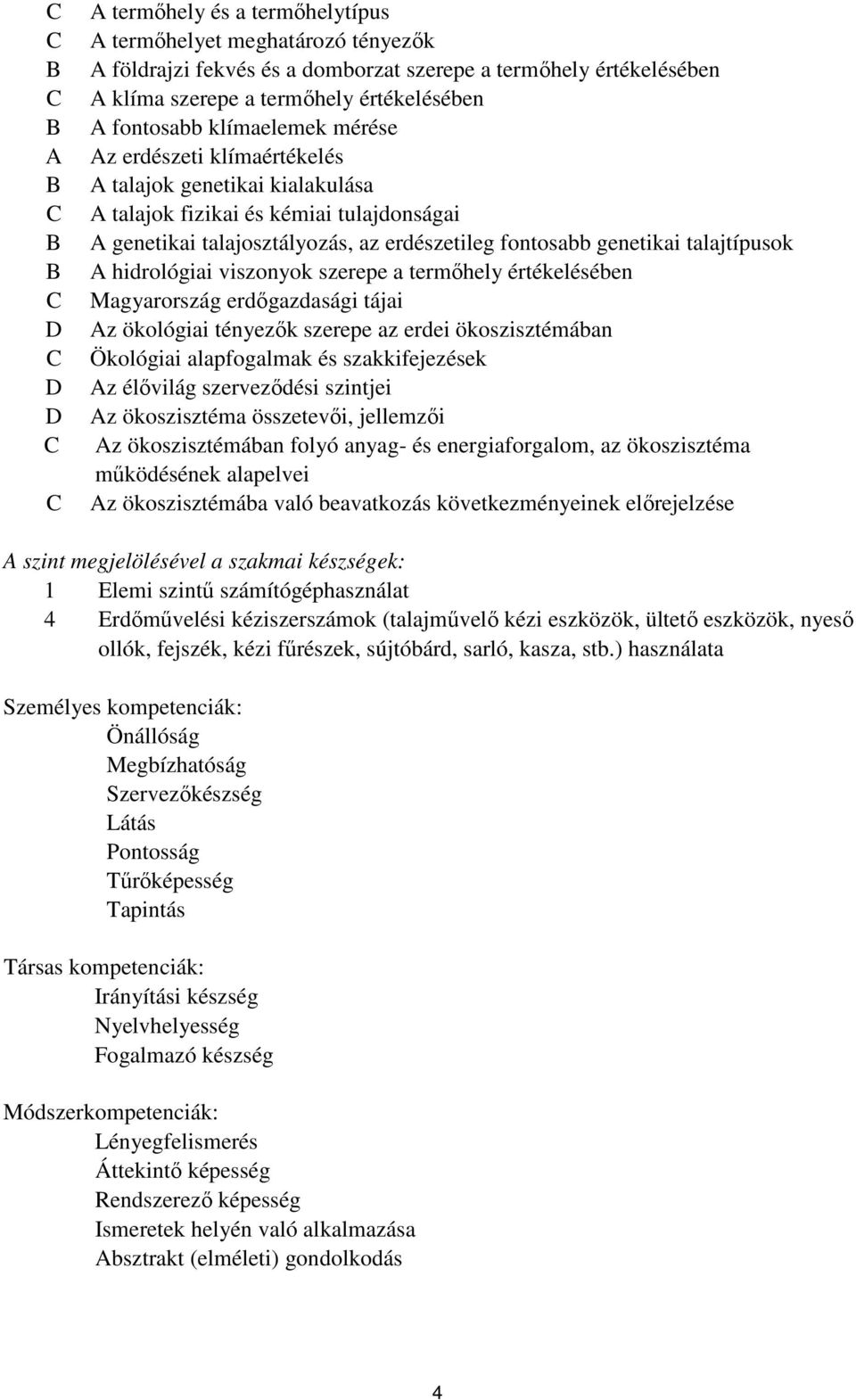 A hidrológiai viszonyok szerepe a termőhely értékelésében Magyarország erdőgazdasági tájai Az ökológiai tényezők szerepe az erdei ökoszisztémában Ökológiai alapfogalmak és szakkifejezések Az élővilág