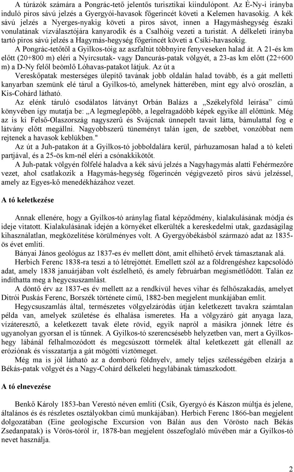 A délkeleti irányba tartó piros sávú jelzés a Hagymás-hegység főgerincét követi a Csíki-havasokig. A Pongrác-tetőtől a Gyilkos-tóig az aszfaltút többnyire fenyveseken halad át.