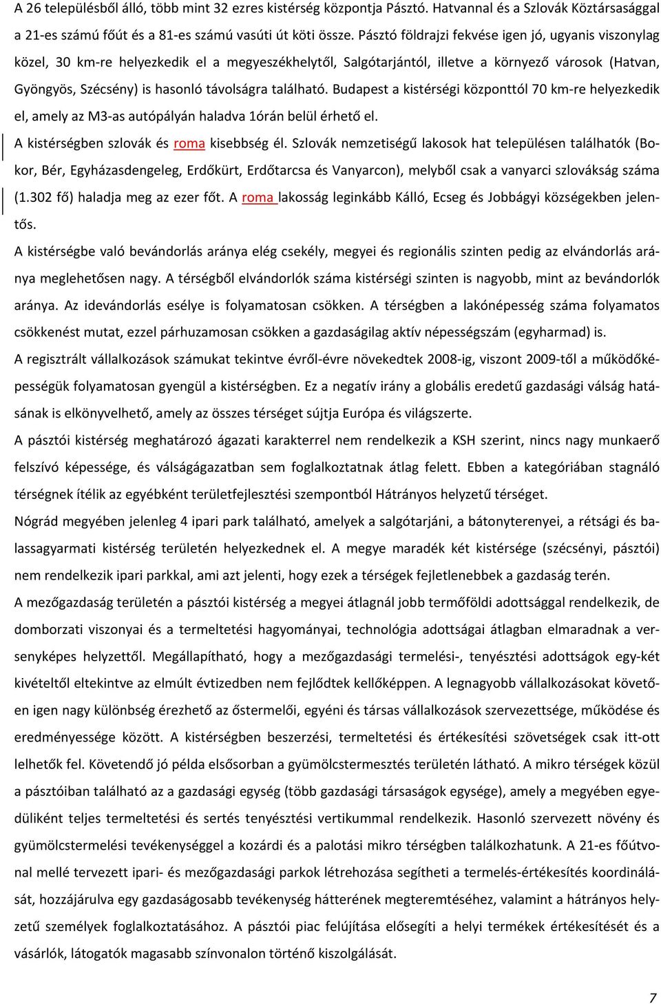 található. Budapest a kistérségi központtól 70 km re helyezkedik el, amely az M3 as autópályán haladva 1órán belül érhető el. A kistérségben szlovák és roma kisebbség él.