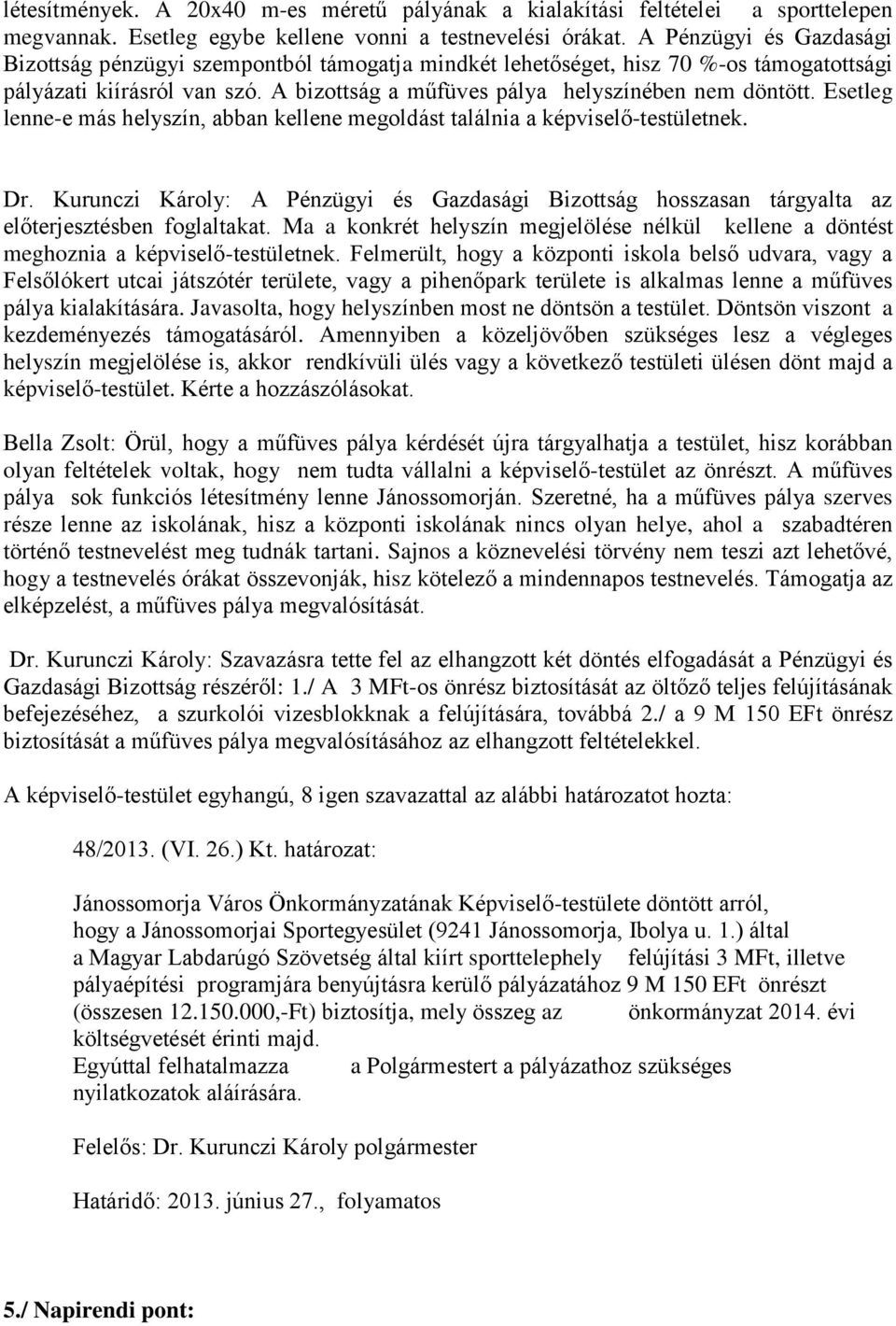 Esetleg lenne-e más helyszín, abban kellene megoldást találnia a képviselő-testületnek. Dr. Kurunczi Károly: A Pénzügyi és Gazdasági Bizottság hosszasan tárgyalta az előterjesztésben foglaltakat.