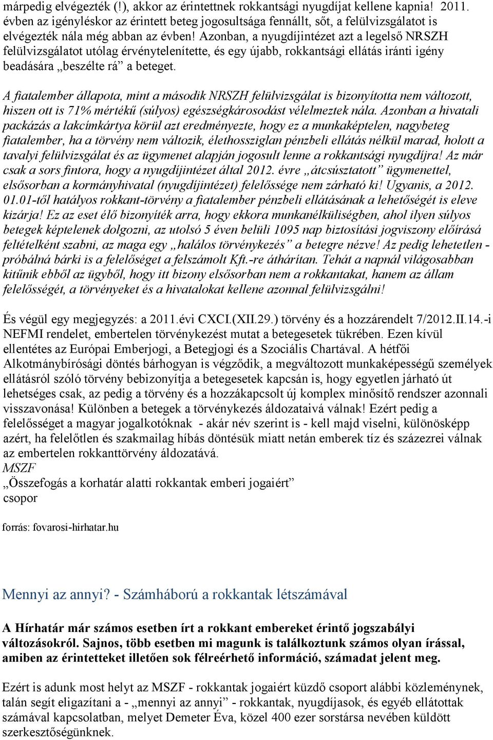 Azonban, a nyugdíjintézet azt a legelső NRSZH felülvizsgálatot utólag érvénytelenítette, és egy újabb, rokkantsági ellátás iránti igény beadására beszélte rá a beteget.