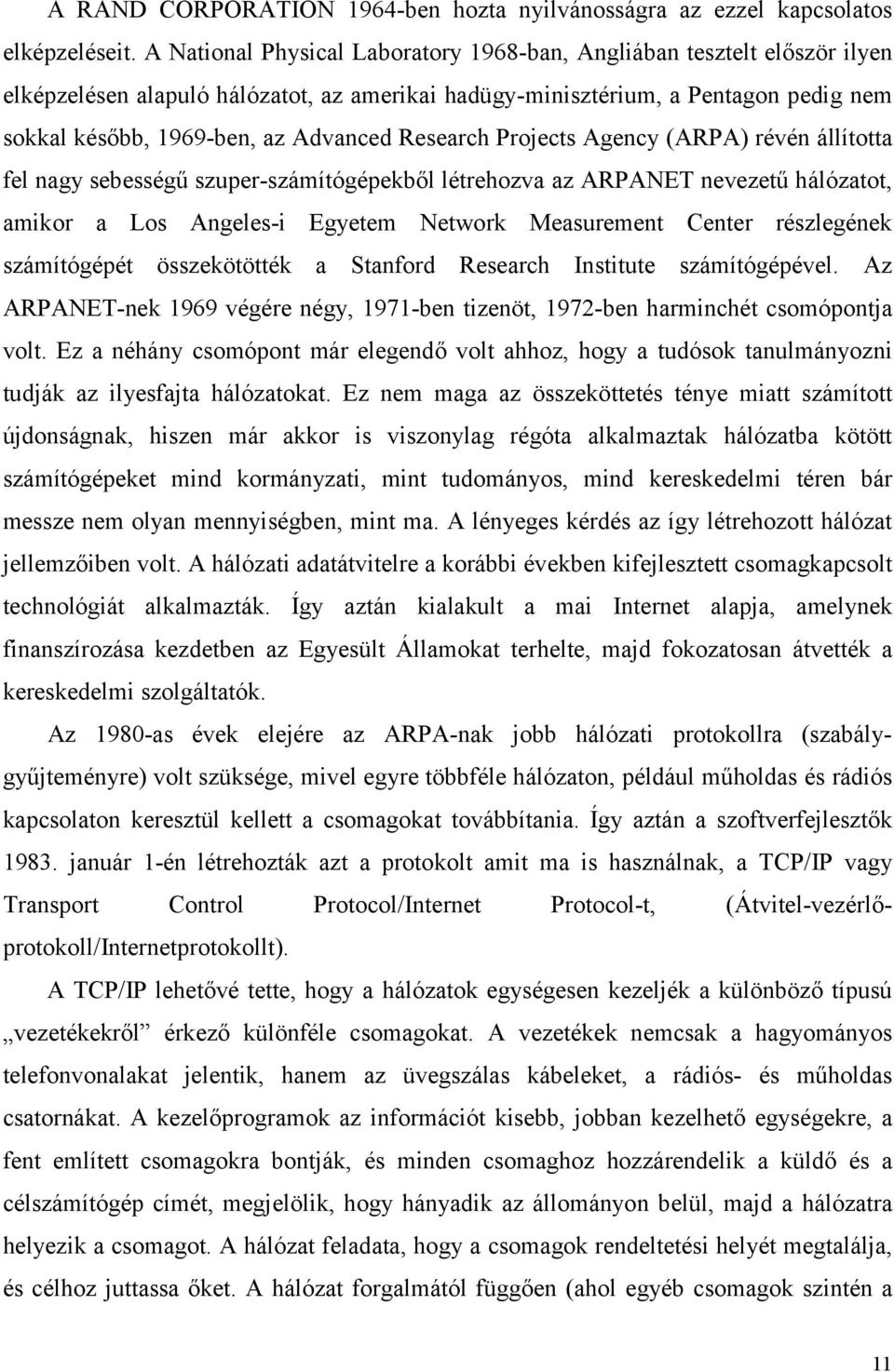 Research Projects Agency (ARPA) révén állította fel nagy sebességű szuper-számítógépekből létrehozva az ARPANET nevezetű hálózatot, amikor a Los Angeles-i Egyetem Network Measurement Center