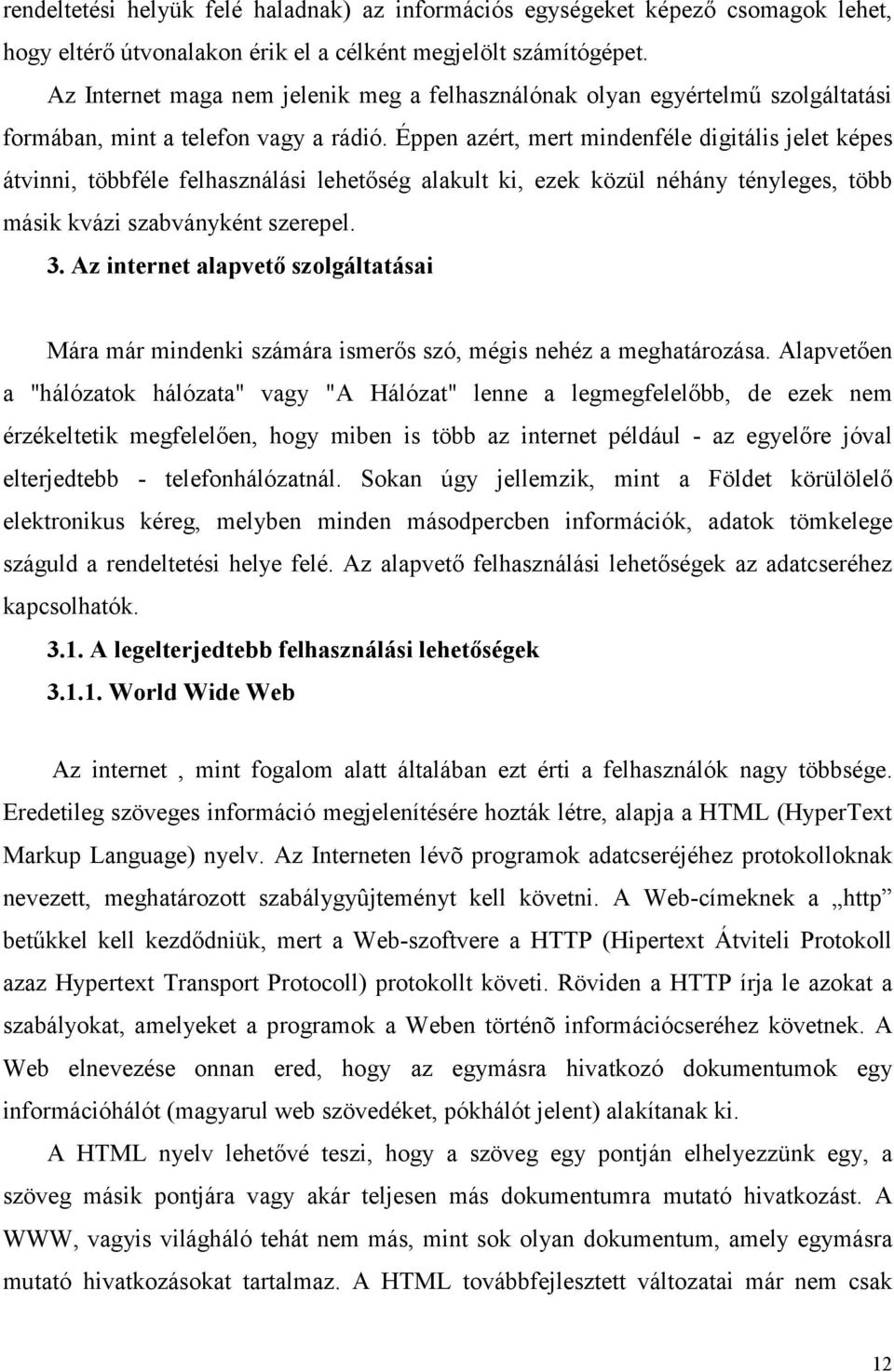 Éppen azért, mert mindenféle digitális jelet képes átvinni, többféle felhasználási lehetőség alakult ki, ezek közül néhány tényleges, több másik kvázi szabványként szerepel. 3.