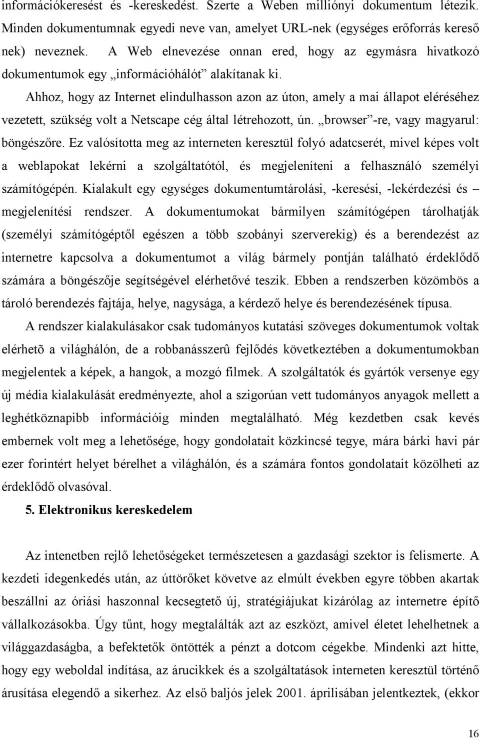 Ahhoz, hogy az Internet elindulhasson azon az úton, amely a mai állapot eléréséhez vezetett, szükség volt a Netscape cég által létrehozott, ún. browser -re, vagy magyarul: böngészőre.