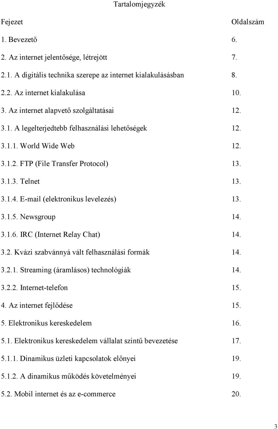 E-mail (elektronikus levelezés) 13. 3.1.5. Newsgroup 14. 3.1.6. IRC (Internet Relay Chat) 14. 3.2. Kvázi szabvánnyá vált felhasználási formák 14. 3.2.1. Streaming (áramlásos) technológiák 14. 3.2.2. Internet-telefon 15.